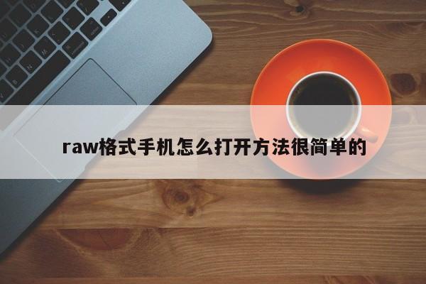 raw格式手机怎么打开方法很简单的