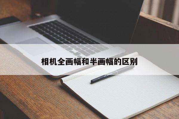 相机全画幅和半画幅的区别