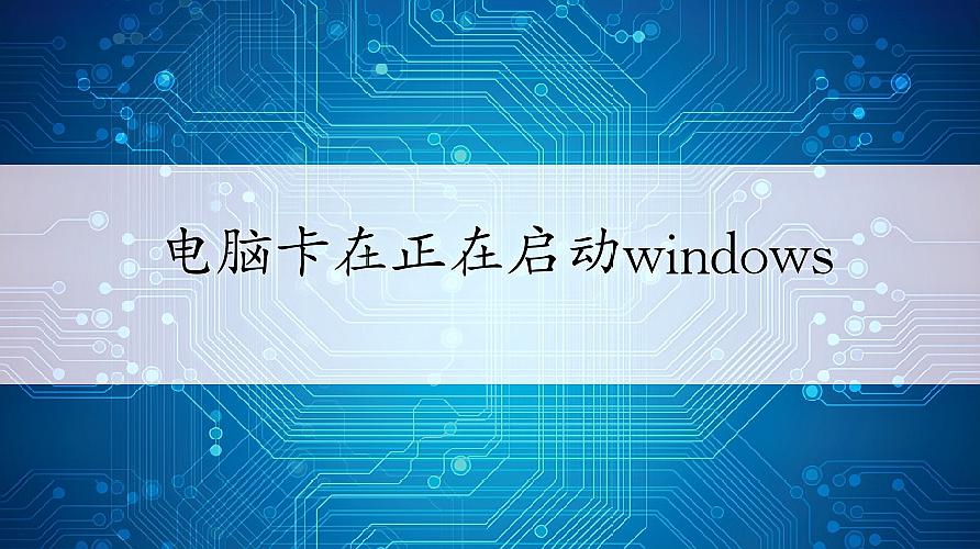 电脑卡死在正在启动Windows界面怎么办