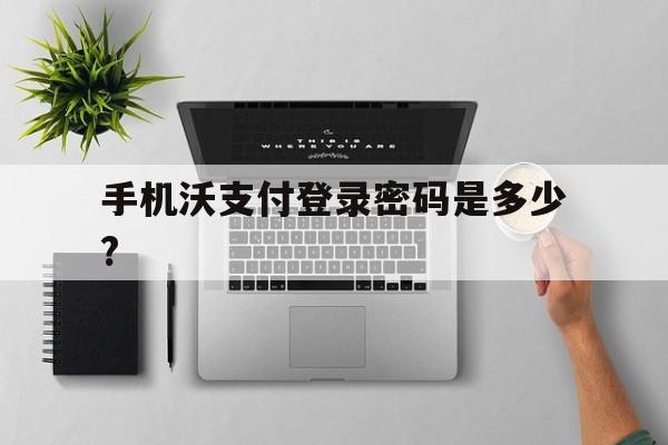 手机沃支付登录密码是多少?