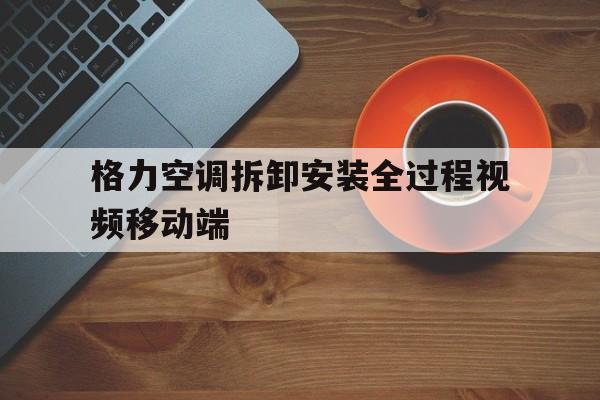 格力空调拆卸安装全过程视频移动端