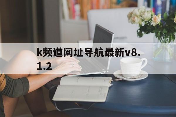k频道网址导航最新v8.1.2