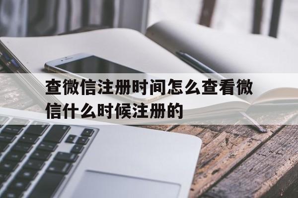 查微信注册时间怎么查看微信什么时候注册的