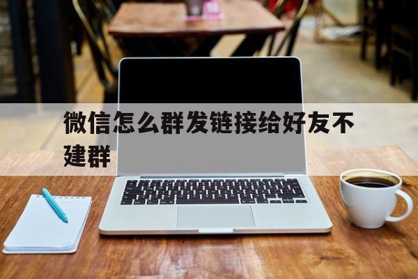 微信怎么群发链接给好友不建群