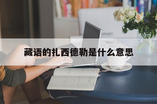 藏语的扎西德勒是什么意思