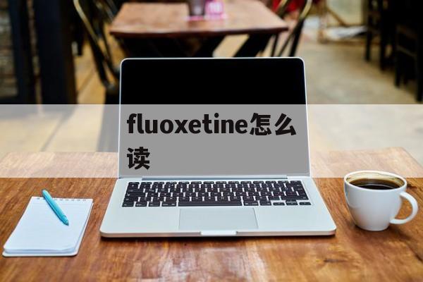 fluoxetine怎么读