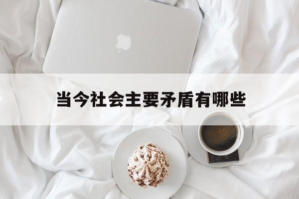 当今社会主要矛盾有哪些