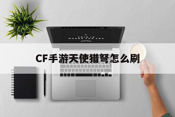 CF手游天使猎弩怎么刷