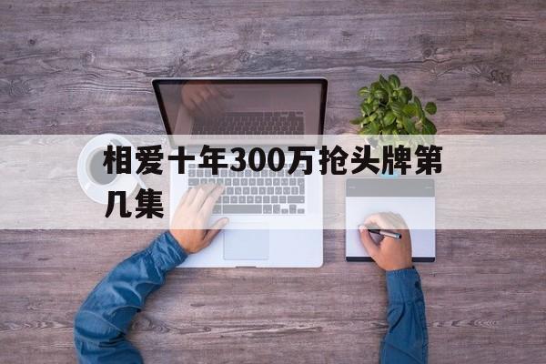 相爱十年300万抢头牌第几集