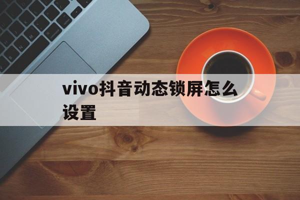 vivo抖音动态锁屏怎么设置