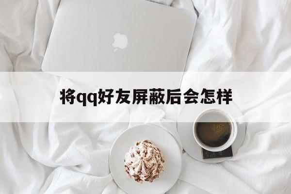 将qq好友屏蔽后会怎样