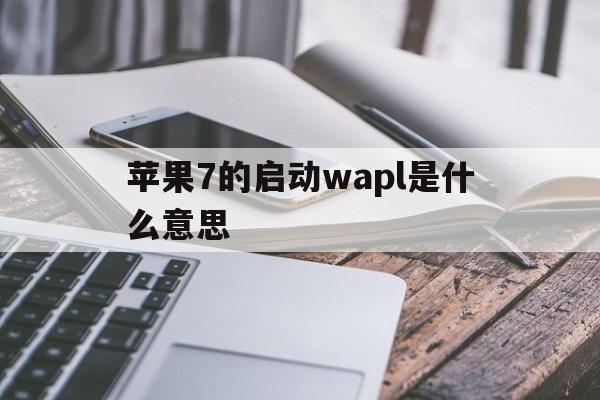 苹果7的启动wapl是什么意思