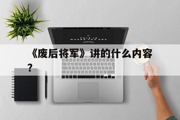 《废后将军》讲的什么内容？
