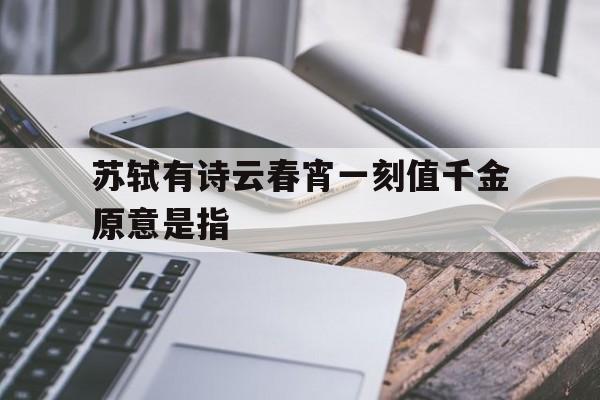 苏轼有诗云春宵一刻值千金原意是指