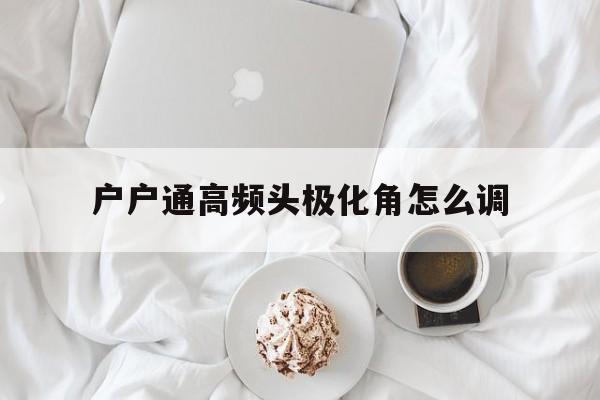 户户通高频头极化角怎么调