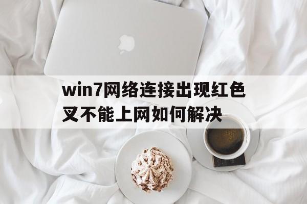 win7网络连接出现红色叉不能上网如何解决