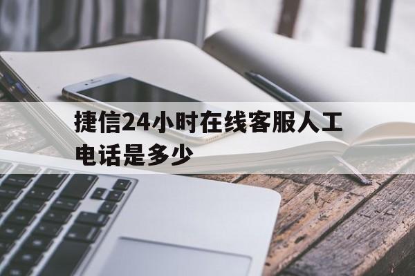 捷信24小时在线客服人工电话是多少