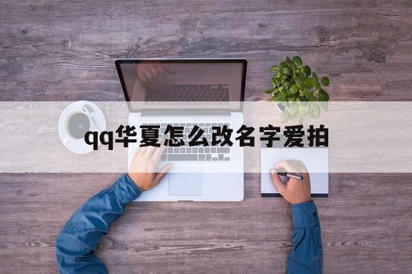 qq华夏怎么改名字爱拍