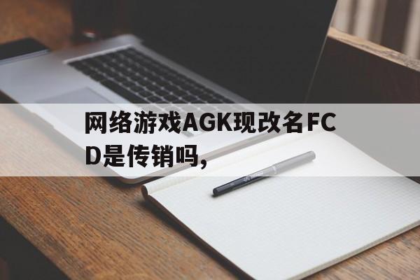 网络游戏AGK现改名FCD是传销吗,