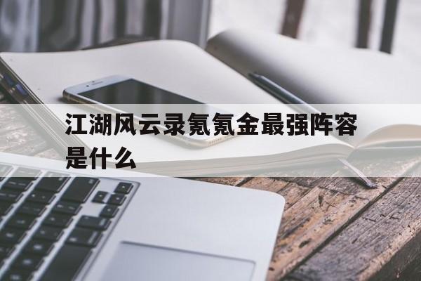 江湖风云录氪氪金最强阵容是什么