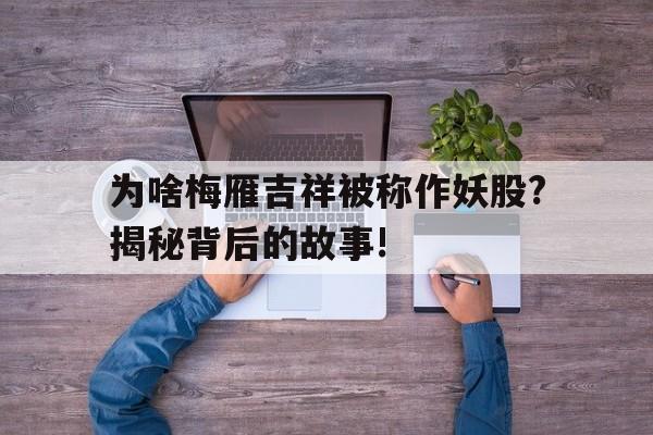 为啥梅雁吉祥被称作妖股?揭秘背后的故事!