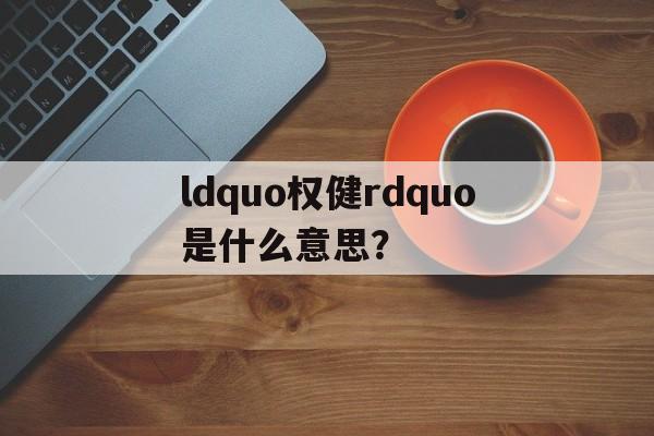 ldquo权健rdquo是什么意思?