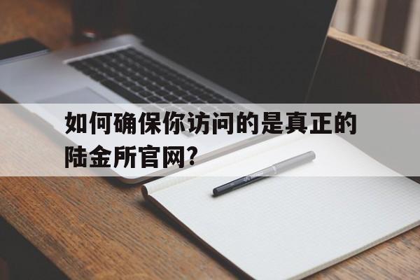如何确保你访问的是真正的陆金所官网?