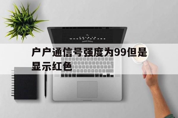 户户通信号强度为99但是显示红色