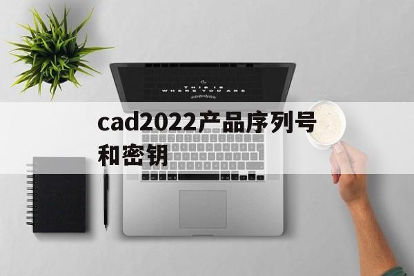 cad2022产品序列号和密钥
