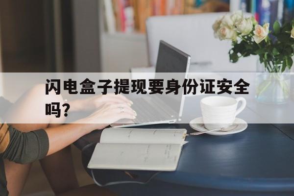 闪电盒子提现要身份证安全吗？