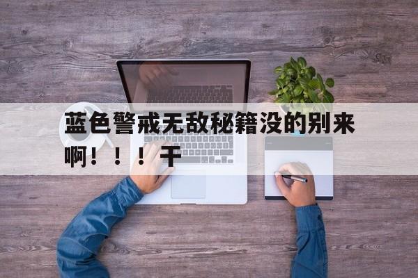 蓝色警戒无敌秘籍没的别来啊！！！干