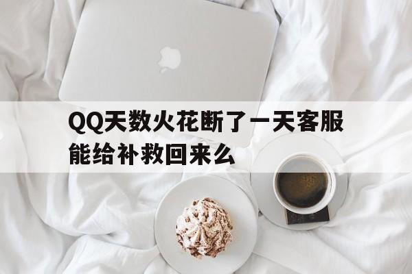 QQ天数火花断了一天客服能给补救回来么