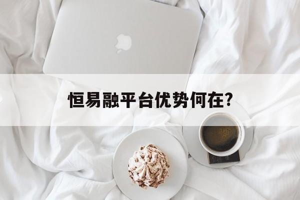 恒易融平台优势何在?