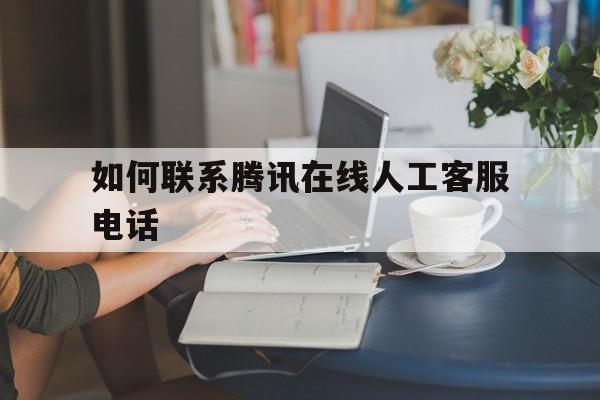 如何联系腾讯在线人工客服电话