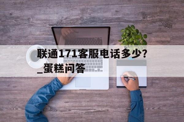 联通171客服电话多少?_蛋糕问答